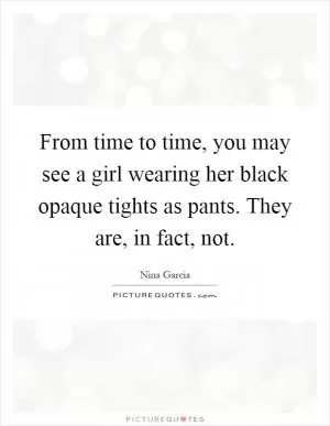 From time to time, you may see a girl wearing her black opaque tights as pants. They are, in fact, not Picture Quote #1