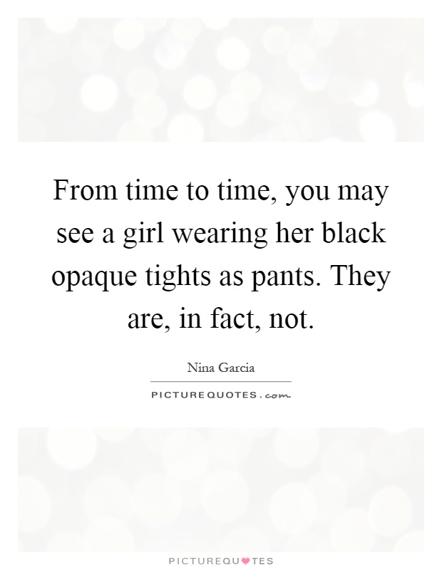 From time to time, you may see a girl wearing her black opaque tights as pants. They are, in fact, not Picture Quote #1