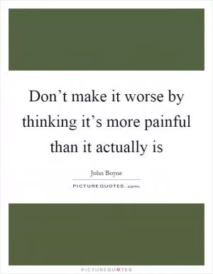 Don’t make it worse by thinking it’s more painful than it actually is Picture Quote #1
