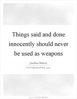 Things said and done innocently should never be used as weapons Picture Quote #1