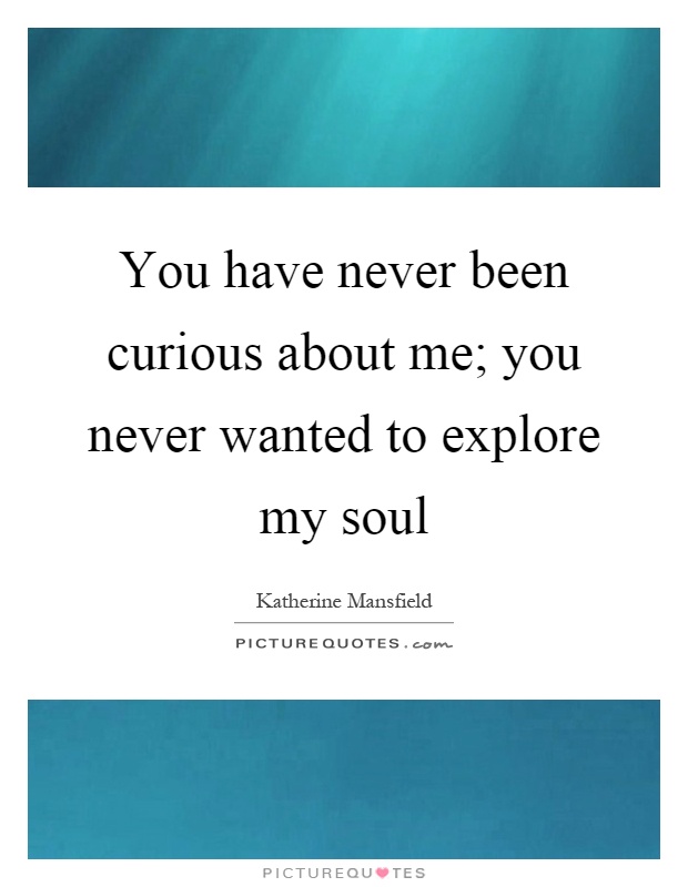 You have never been curious about me; you never wanted to explore my soul Picture Quote #1