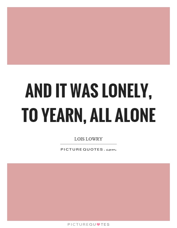 And it was lonely, to yearn, all alone Picture Quote #1