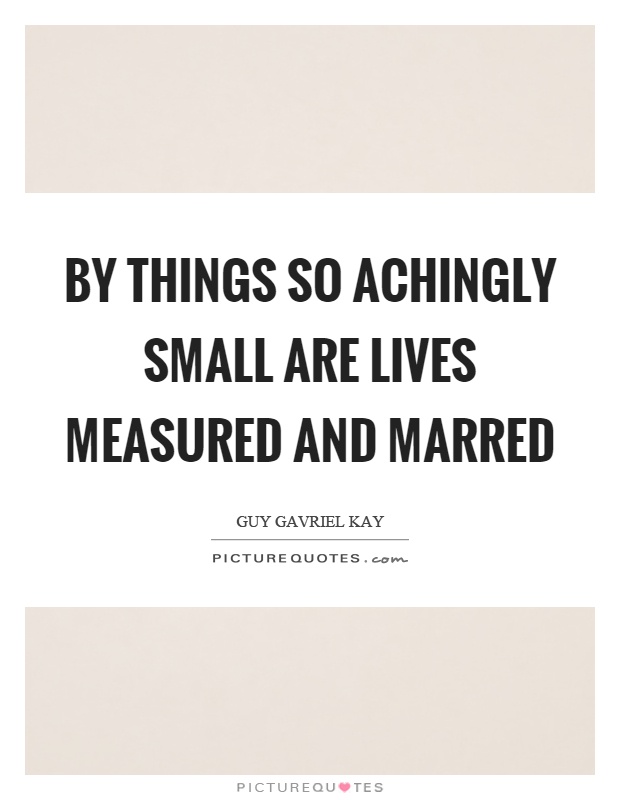 By things so achingly small are lives measured and marred Picture Quote #1