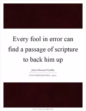 Every fool in error can find a passage of scripture to back him up Picture Quote #1