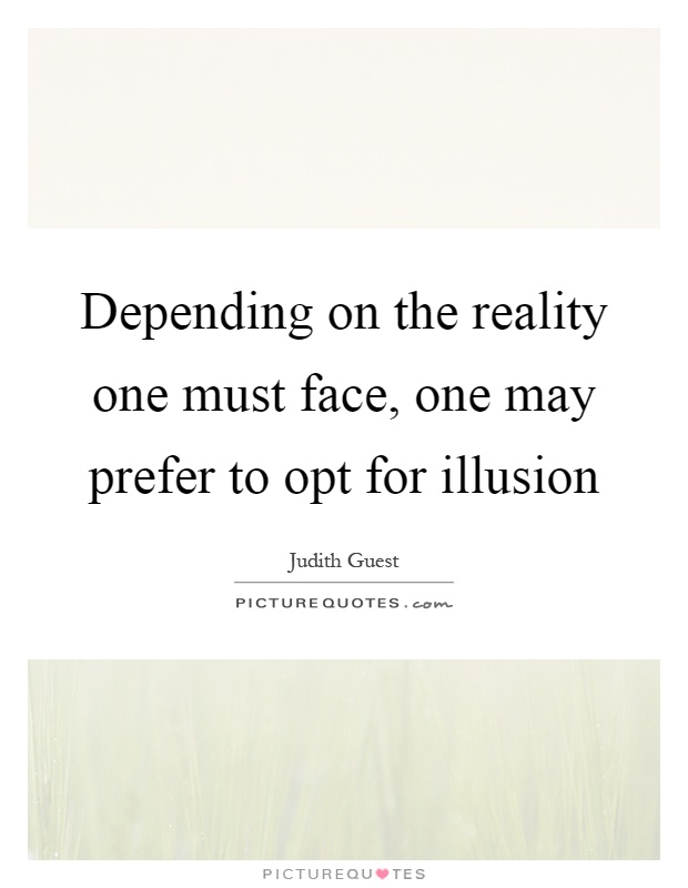 Depending on the reality one must face, one may prefer to opt for illusion Picture Quote #1