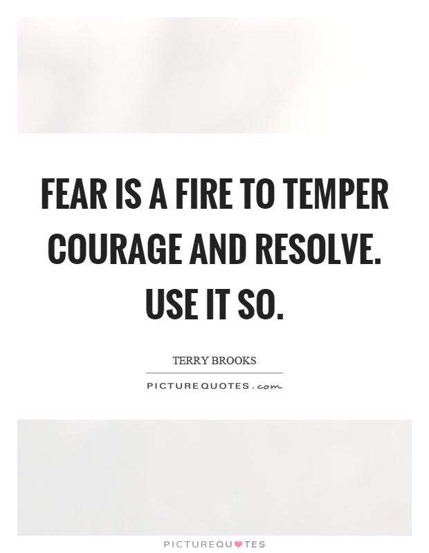 Fear is a fire to temper courage and resolve. Use it so Picture Quote #1