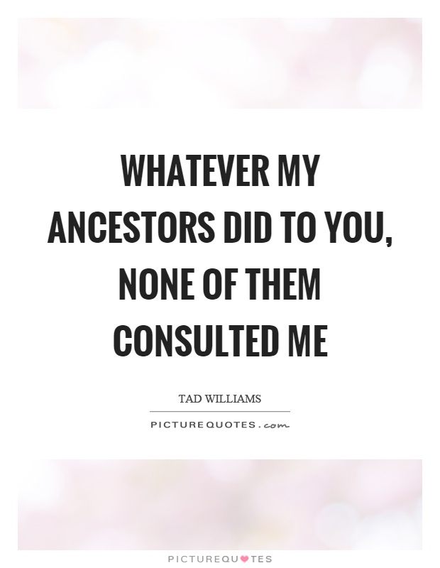 Whatever my ancestors did to you, none of them consulted me Picture Quote #1
