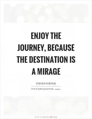 Enjoy the journey, because the destination is a mirage Picture Quote #1