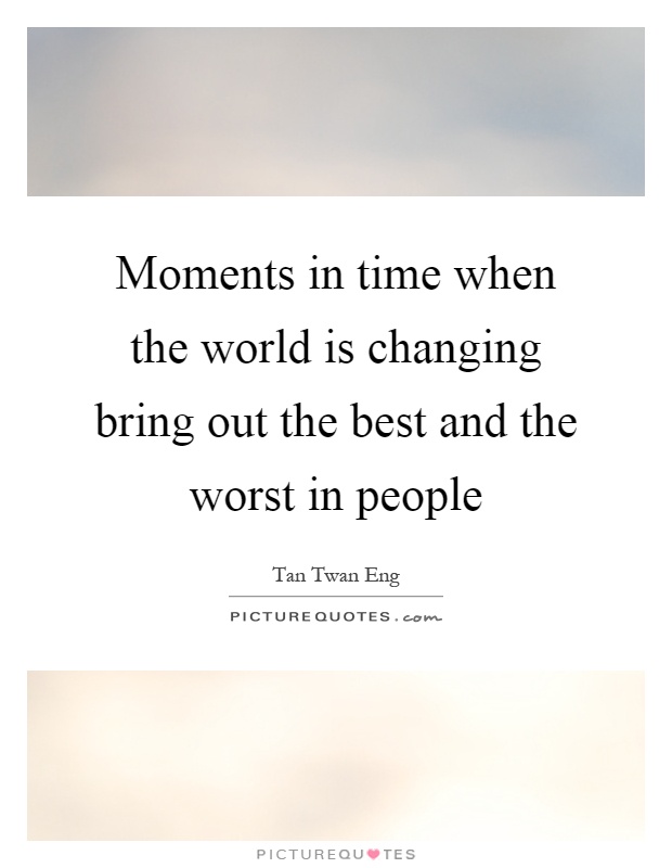 Moments in time when the world is changing bring out the best and the worst in people Picture Quote #1