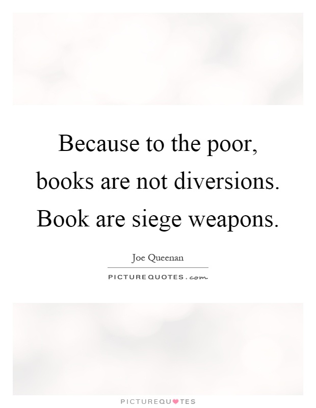 Because to the poor, books are not diversions. Book are siege weapons Picture Quote #1