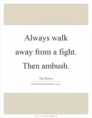 Always walk away from a fight. Then ambush Picture Quote #1