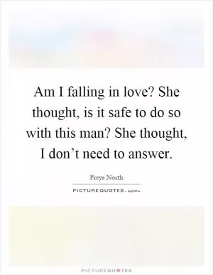 Am I falling in love? She thought, is it safe to do so with this man? She thought, I don’t need to answer Picture Quote #1