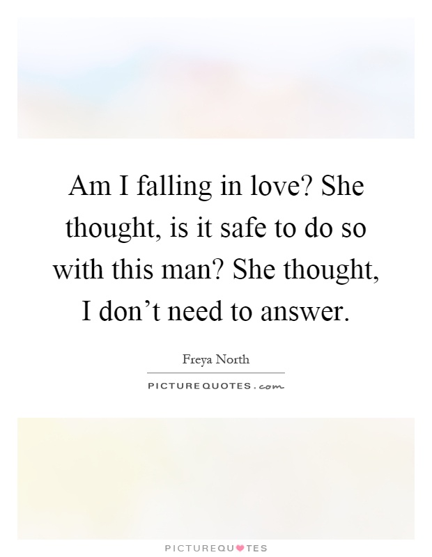 Am I falling in love? She thought, is it safe to do so with this man? She thought, I don't need to answer Picture Quote #1