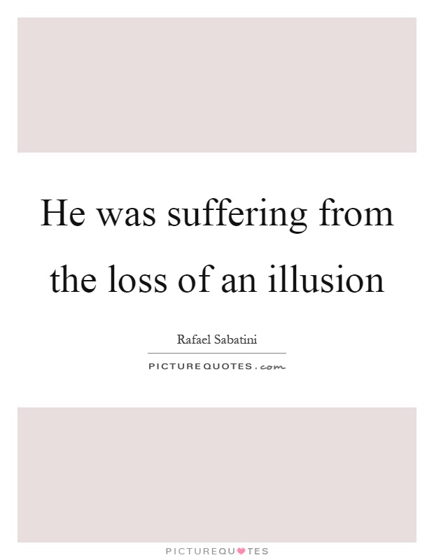 He was suffering from the loss of an illusion Picture Quote #1