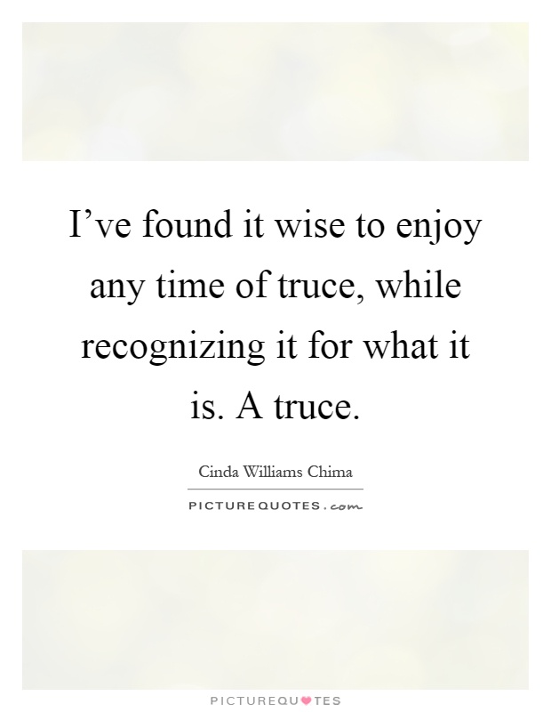 I've found it wise to enjoy any time of truce, while recognizing it for what it is. A truce Picture Quote #1