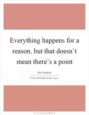 Everything happens for a reason, but that doesn’t mean there’s a point Picture Quote #1