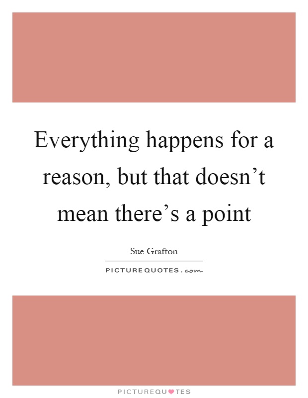 Everything happens for a reason, but that doesn't mean there's a point Picture Quote #1