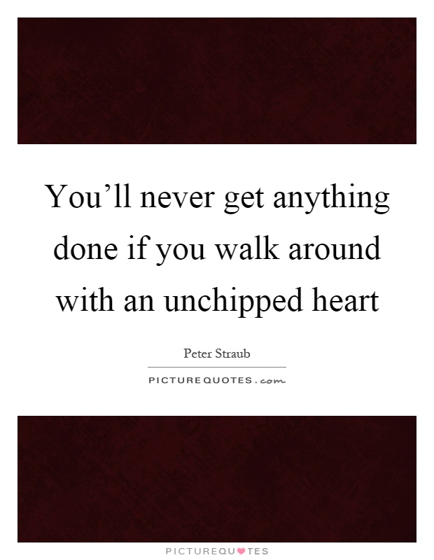You'll never get anything done if you walk around with an unchipped heart Picture Quote #1