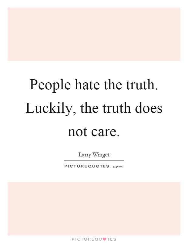 People hate the truth. Luckily, the truth does not care Picture Quote #1