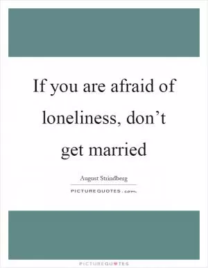 If you are afraid of loneliness, don’t get married Picture Quote #1