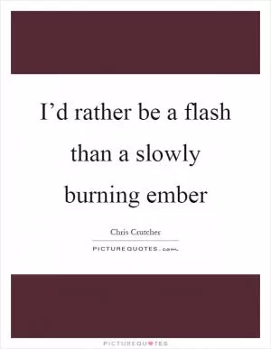 I’d rather be a flash than a slowly burning ember Picture Quote #1