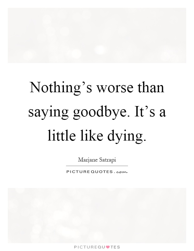 Nothing's worse than saying goodbye. It's a little like dying Picture Quote #1