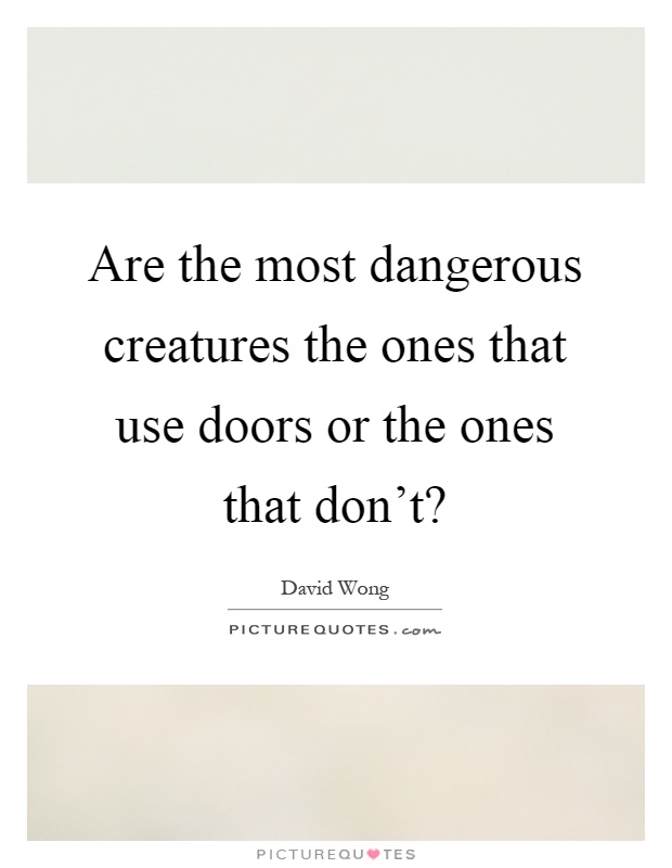 Are the most dangerous creatures the ones that use doors or the ones that don't? Picture Quote #1