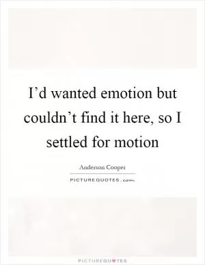 I’d wanted emotion but couldn’t find it here, so I settled for motion Picture Quote #1