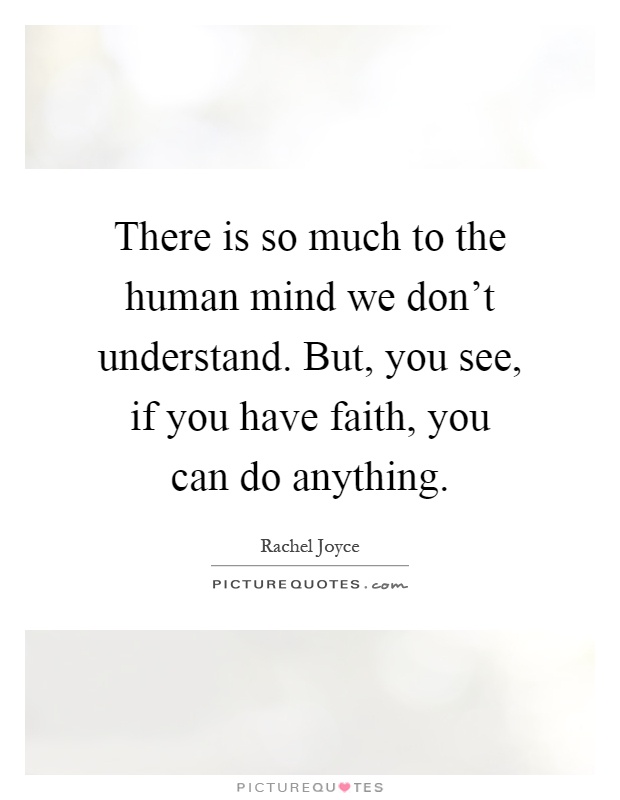 There is so much to the human mind we don't understand. But, you see, if you have faith, you can do anything Picture Quote #1
