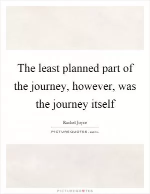 The least planned part of the journey, however, was the journey itself Picture Quote #1