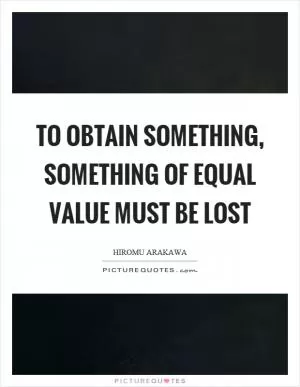 To obtain something, something of equal value must be lost Picture Quote #1