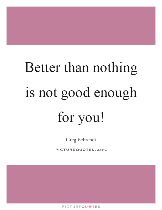 Better than nothing is not good enough for you! Picture Quote #1