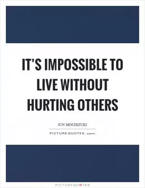 It’s impossible to live without hurting others Picture Quote #1
