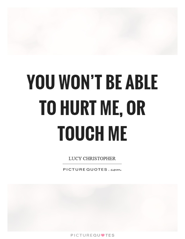 You won't be able to hurt me, or touch me Picture Quote #1