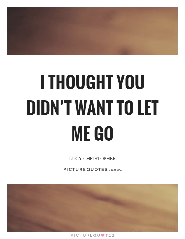 I thought you didn't want to let me go Picture Quote #1
