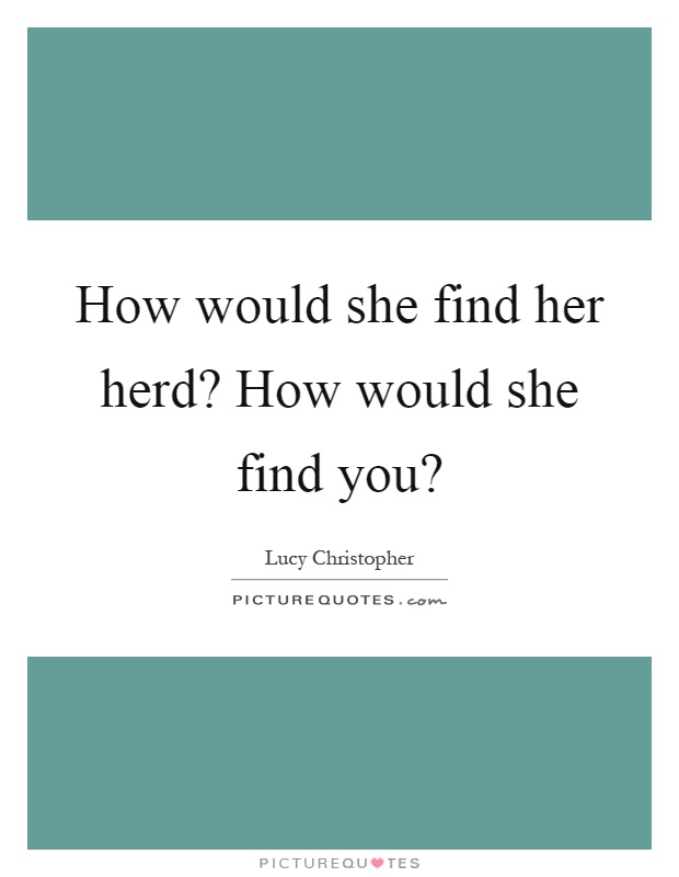 How would she find her herd? How would she find you? Picture Quote #1