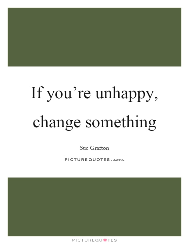 If you're unhappy, change something Picture Quote #1