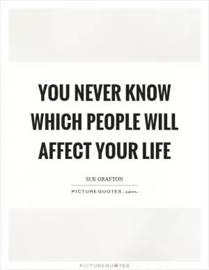 You never know which people will affect your life Picture Quote #1