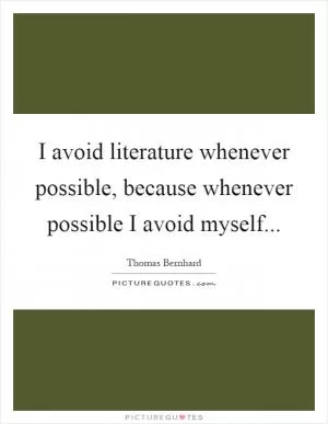I avoid literature whenever possible, because whenever possible I avoid myself Picture Quote #1
