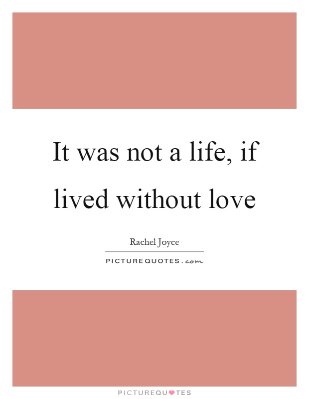 It was not a life, if lived without love Picture Quote #1