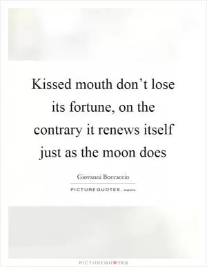 Kissed mouth don’t lose its fortune, on the contrary it renews itself just as the moon does Picture Quote #1