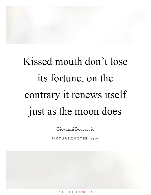 Kissed mouth don't lose its fortune, on the contrary it renews itself just as the moon does Picture Quote #1