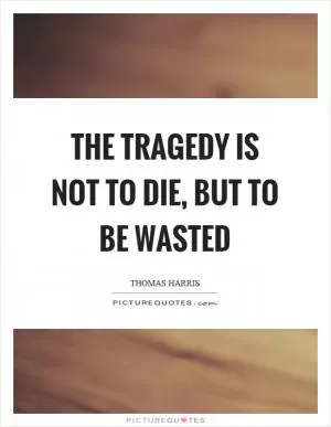 The tragedy is not to die, but to be wasted Picture Quote #1