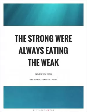The strong were always eating the weak Picture Quote #1