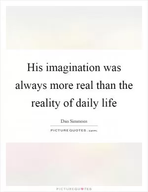 His imagination was always more real than the reality of daily life Picture Quote #1