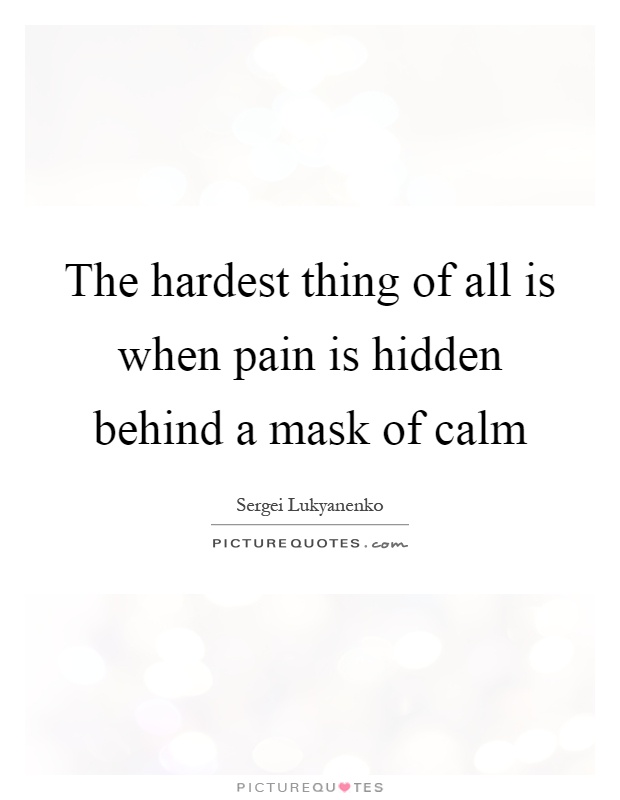 The hardest thing of all is when pain is hidden behind a mask of calm Picture Quote #1