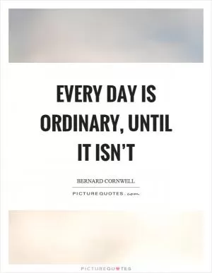 Every day is ordinary, until it isn’t Picture Quote #1
