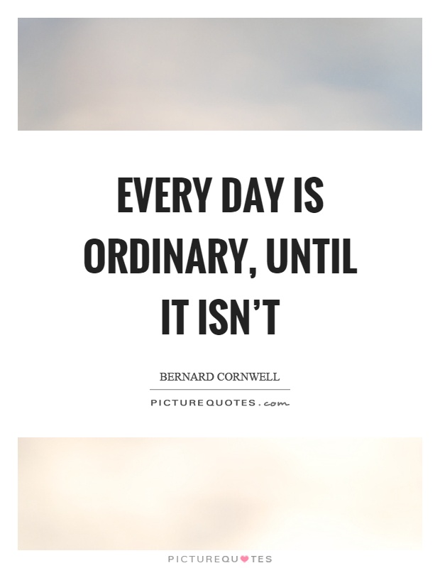 Every day is ordinary, until it isn't Picture Quote #1