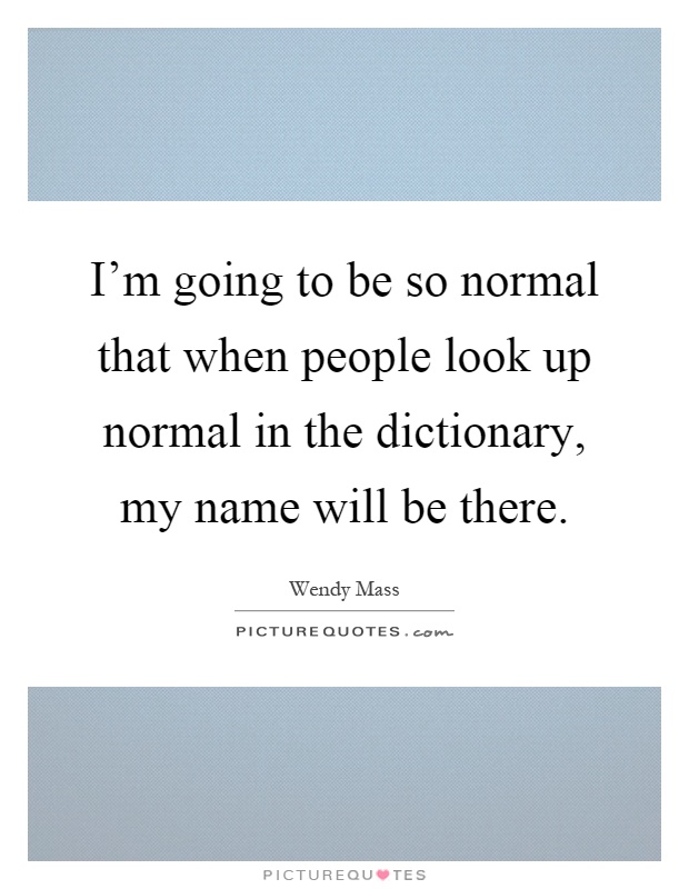 I'm going to be so normal that when people look up normal in the dictionary, my name will be there Picture Quote #1