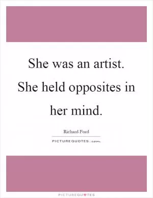 She was an artist. She held opposites in her mind Picture Quote #1